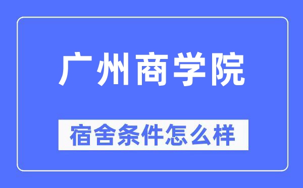 廣州商學院宿舍條件怎么樣,有空調和獨立衛生間嗎？（附宿舍圖片）