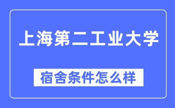 上海第二工業大學宿舍條件怎么樣,有空調和獨立衛生間嗎？（附宿舍圖片）