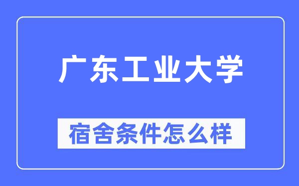 廣東工業(yè)大學宿舍條件怎么樣,有空調(diào)和獨立衛(wèi)生間嗎？（附宿舍圖片）