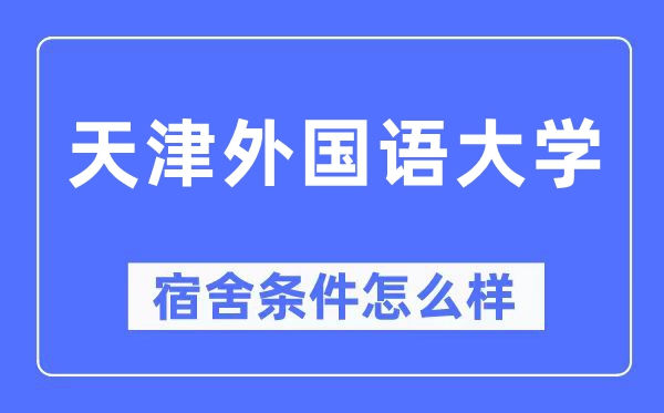 天津外國語大學宿舍條件怎么樣,有空調和獨立衛生間嗎？（附宿舍圖片）