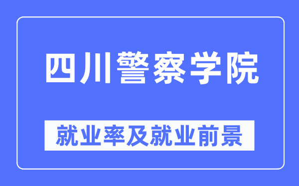 四川警察學(xué)院就業(yè)率及就業(yè)前景怎么樣,好就業(yè)嗎？