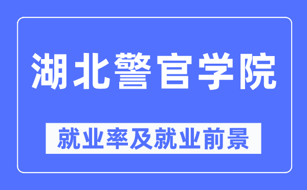 湖北警官學院就業(yè)率及就業(yè)前景怎么樣,好就業(yè)嗎？
