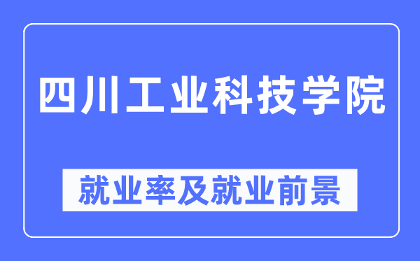 四川工業科技學院就業率及就業前景怎么樣,好就業嗎？