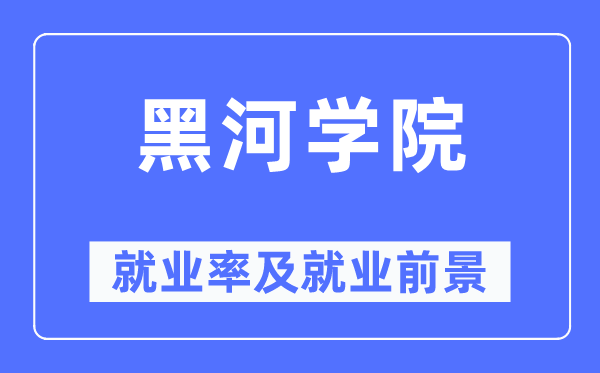 黑河學院就業率及就業前景怎么樣,好就業嗎？