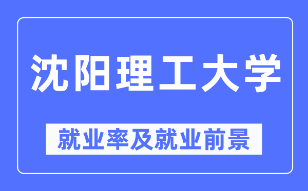沈陽理工大學就業率及就業前景怎么樣,好就業嗎？