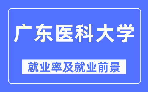 廣東醫科大學就業率及就業前景怎么樣,好就業嗎？