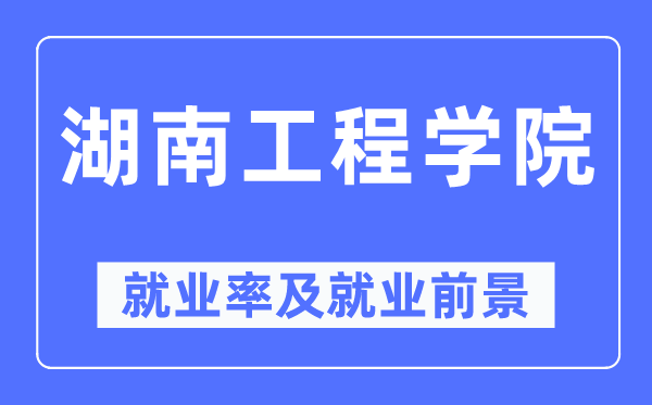 湖南工程學院就業(yè)率及就業(yè)前景怎么樣,好就業(yè)嗎？