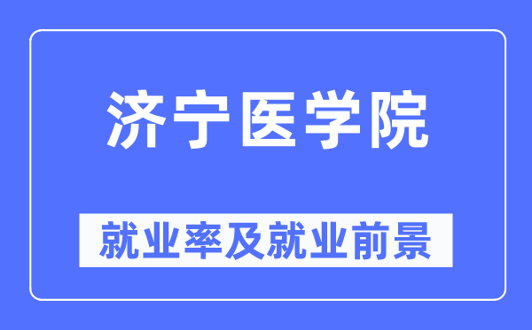 濟(jì)寧醫(yī)學(xué)院就業(yè)率及就業(yè)前景怎么樣,好就業(yè)嗎？