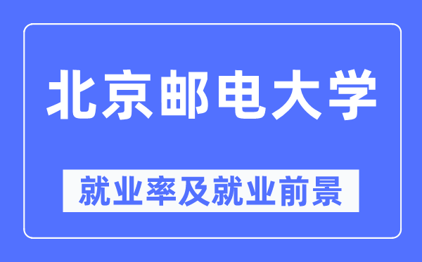 北京郵電大學就業率及就業前景怎么樣,好就業嗎？