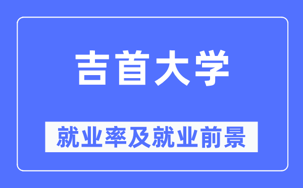 吉首大學就業率及就業前景怎么樣,好就業嗎？