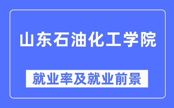 山東石油化工學院就業率及就業前景怎么樣,好就業嗎？