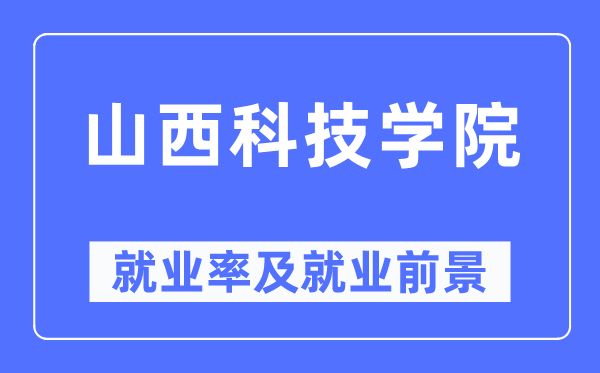 山西科技學院就業率及就業前景怎么樣,好就業嗎？