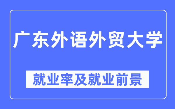 廣東外語外貿大學就業率及就業前景怎么樣,好就業嗎？