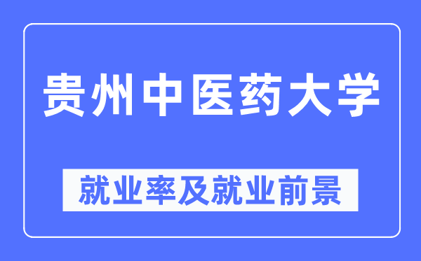貴州中醫(yī)藥大學(xué)就業(yè)率及就業(yè)前景怎么樣,好就業(yè)嗎？