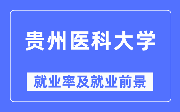 貴州醫(yī)科大學就業(yè)率及就業(yè)前景怎么樣,好就業(yè)嗎？