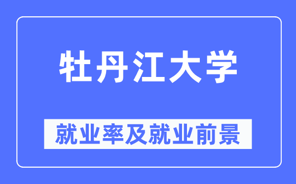 牡丹江大學就業率及就業前景怎么樣,好就業嗎？