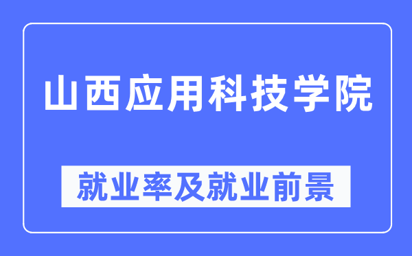 山西應用科技學院就業率及就業前景怎么樣,好就業嗎？