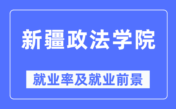 新疆政法學(xué)院就業(yè)率及就業(yè)前景怎么樣,好就業(yè)嗎？