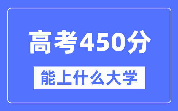 新疆450分能上什么大學,高考450分可以報考哪些大學？