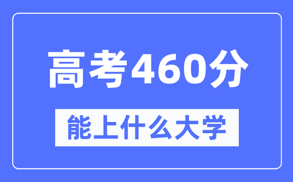新疆460分能上什么大學(xué),高考460分可以報(bào)考哪些大學(xué)？