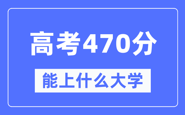 新疆470分能上什么大學(xué),高考470分可以報考哪些大學(xué)？