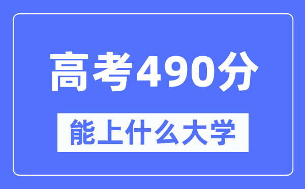 新疆490分能上什么大學(xué),高考490分可以報考哪些大學(xué)？