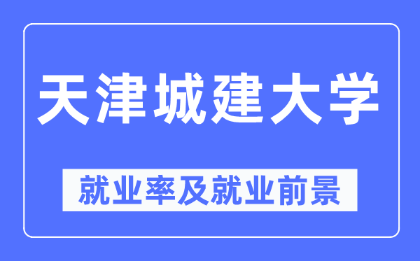 天津城建大學就業率及就業前景怎么樣,好就業嗎？