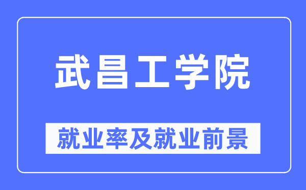 武昌工學(xué)院就業(yè)率及就業(yè)前景怎么樣,好就業(yè)嗎？