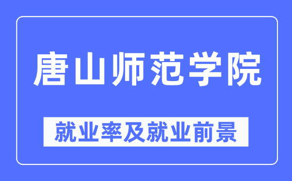 唐山師范學院就業率及就業前景怎么樣,好就業嗎？