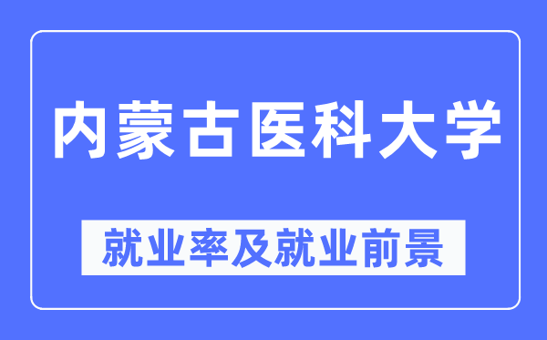 內(nèi)蒙古醫(yī)科大學(xué)就業(yè)率及就業(yè)前景怎么樣,好就業(yè)嗎？