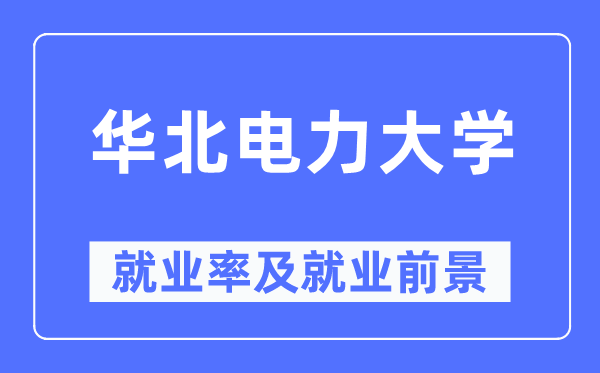 華北電力大學就業率及就業前景怎么樣,好就業嗎？
