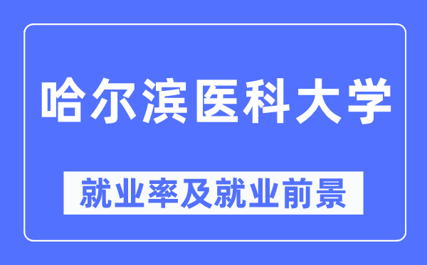 哈爾濱醫(yī)科大學(xué)就業(yè)率及就業(yè)前景怎么樣,好就業(yè)嗎？
