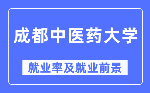 成都中醫(yī)藥大學(xué)就業(yè)率及就業(yè)前景怎么樣,好就業(yè)嗎？