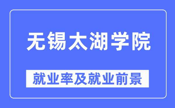 無錫太湖學(xué)院就業(yè)率及就業(yè)前景怎么樣,好就業(yè)嗎？