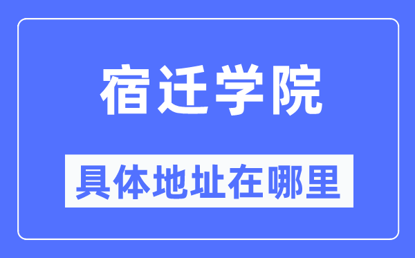 宿遷學院具體地址在哪里,在宿遷的哪個區？