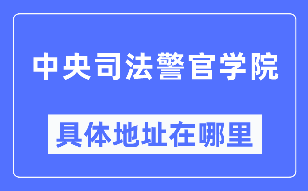 中央司法警官學院具體地址在哪里,在哪個城市，哪個區？