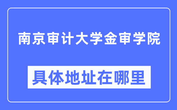 南京審計大學金審學院具體地址在哪里,在南京的哪個區？