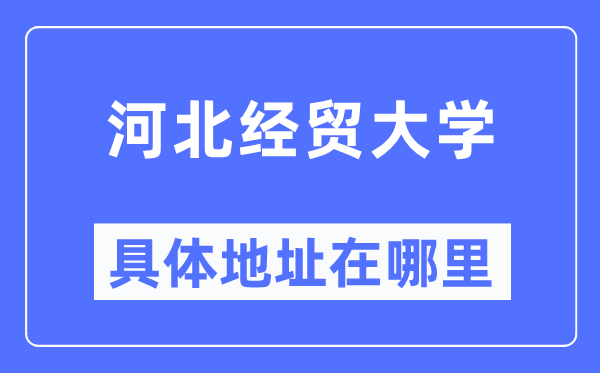 河北經(jīng)貿(mào)大學具體地址在哪里,在哪個城市，哪個區(qū)？