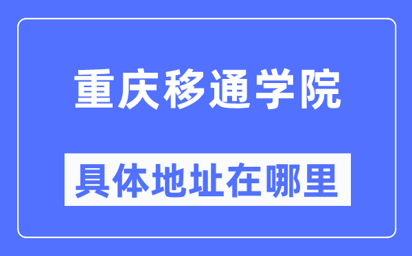 重慶移通學院具體地址在哪里,在重慶的哪個區？