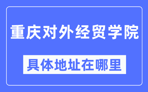 重慶對外經貿學院具體地址在哪里,在重慶的哪個區？