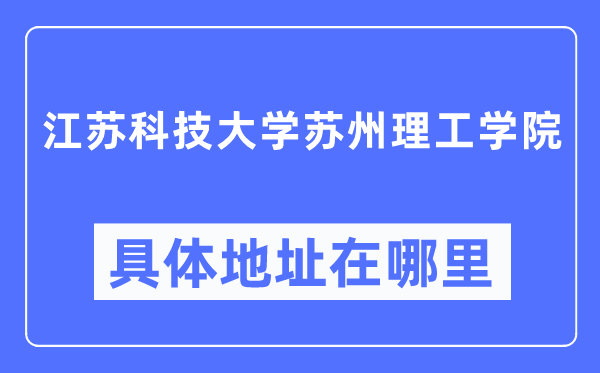 江蘇科技大學蘇州理工學院具體地址在哪里,在哪個城市，哪個區？