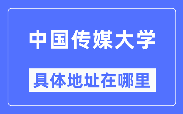 中國傳媒大學具體地址在哪里,在哪個城市，哪個區？