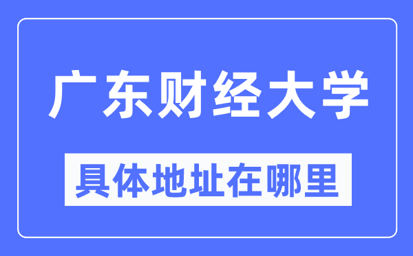 廣東財經大學具體地址在哪里,在哪個城市，哪個區？