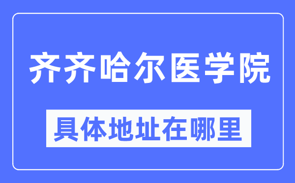 齊齊哈爾醫(yī)學院具體地址在哪里,在齊齊哈爾的哪個區(qū)？
