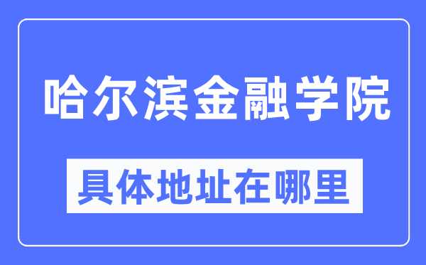 哈爾濱金融學院具體地址在哪里,在哈爾濱的哪個區？