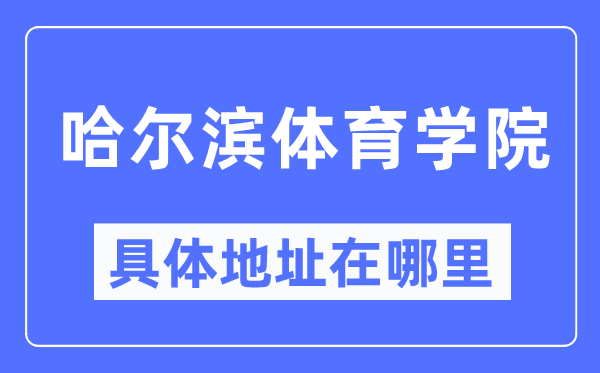哈爾濱體育學院具體地址在哪里,在哈爾濱的哪個區？