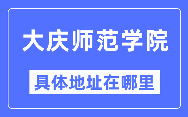 大慶師范學院具體地址在哪里,在大慶的哪個區？