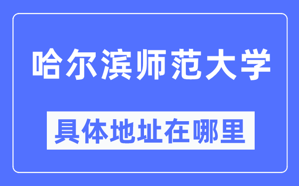 哈爾濱師范大學具體地址在哪里,在哈爾濱的哪個區？