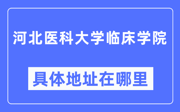 河北醫科大學臨床學院具體地址在哪里,在哪個城市，哪個區？
