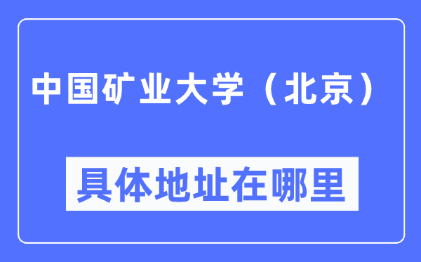 中國礦業大學（北京）具體地址在哪里,在哪個城市，哪個區？